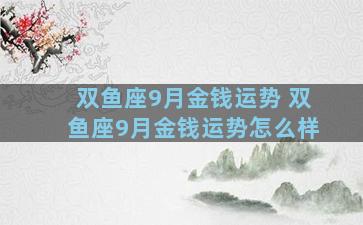 双鱼座9月金钱运势 双鱼座9月金钱运势怎么样